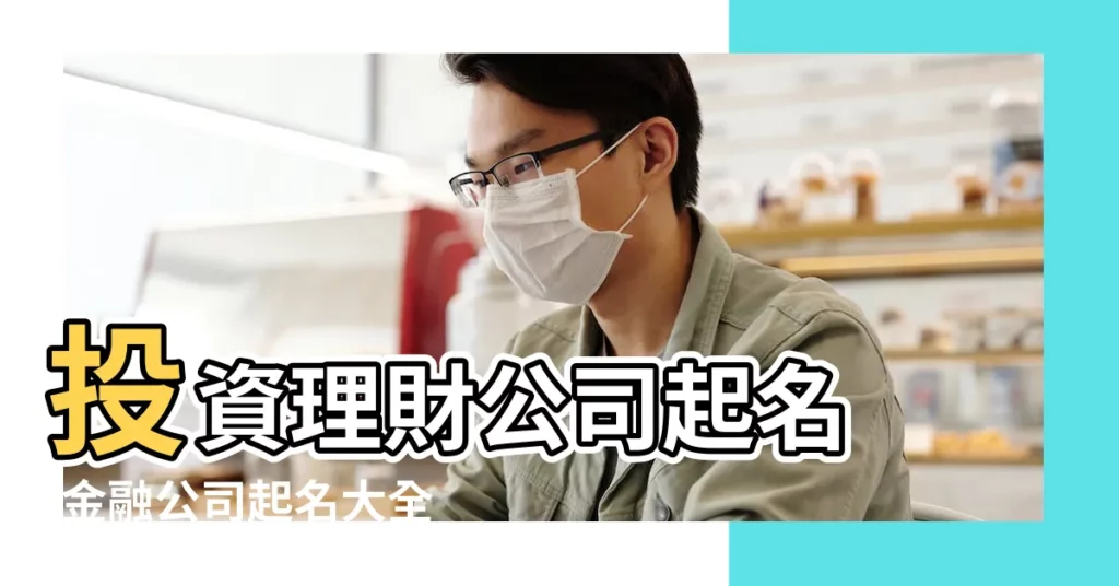 投資理財公司起名 |金融公司起名大全 |投資有限公司起名 |【投資理財公司名稱大全】