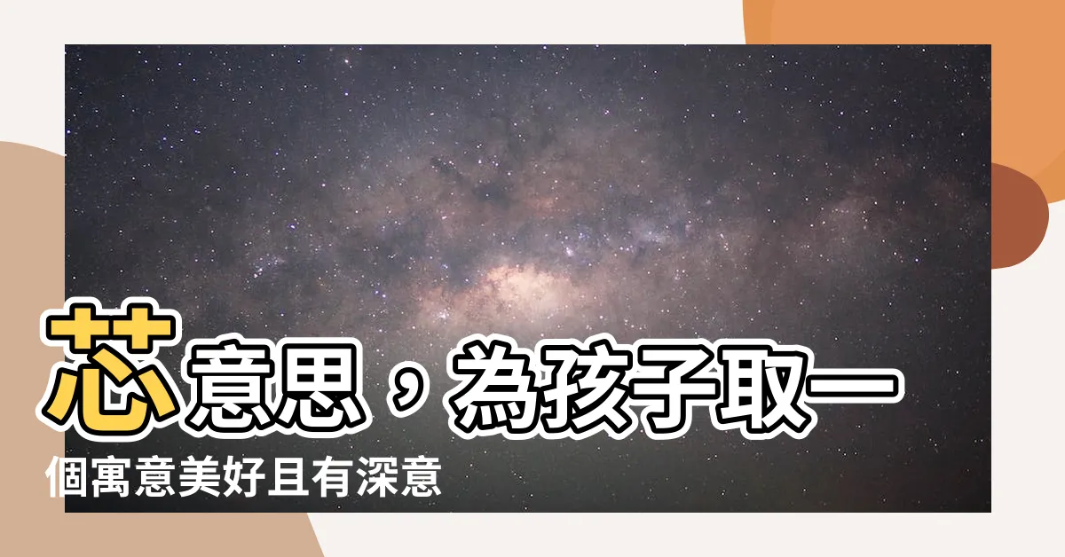 【芯意思】芯意思，為孩子取一個寓意美好且有深意的名字！