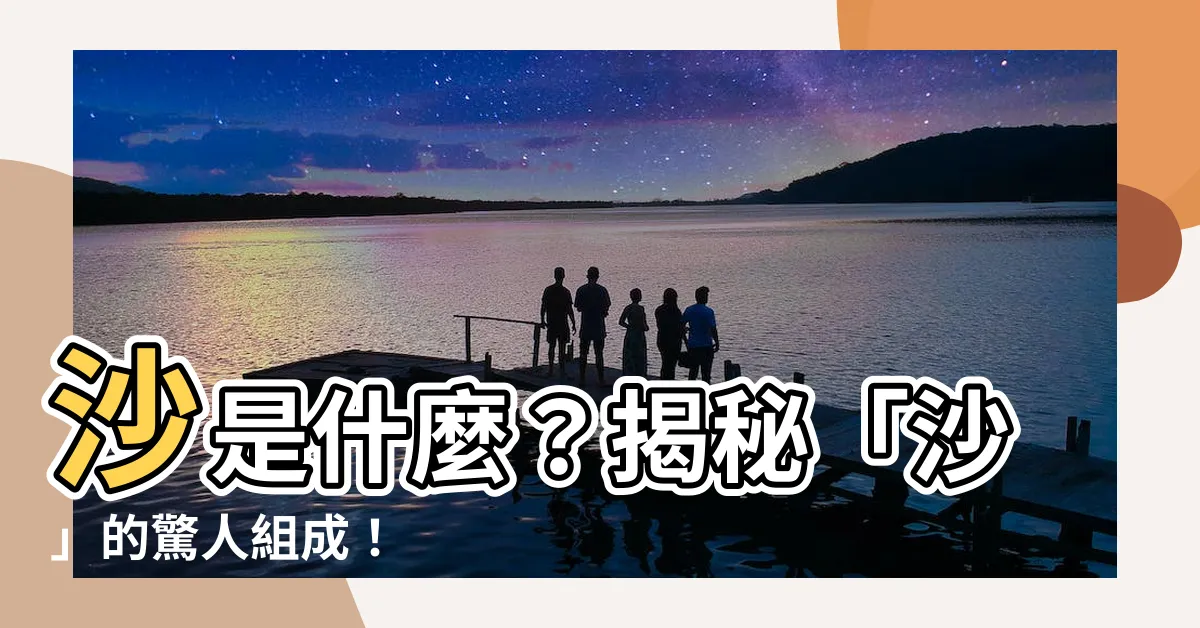 【砂 組成】沙是什麼？揭秘「沙」的驚人組成！