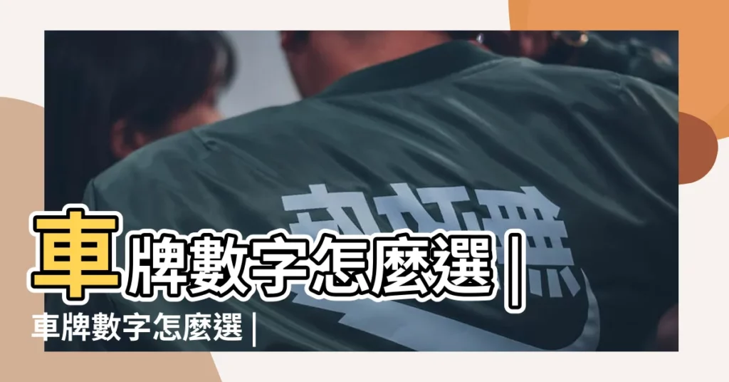 車牌數字怎麼選 |車牌數字怎麼選 |手機號碼怎麼選 |【車牌號選號 數字】