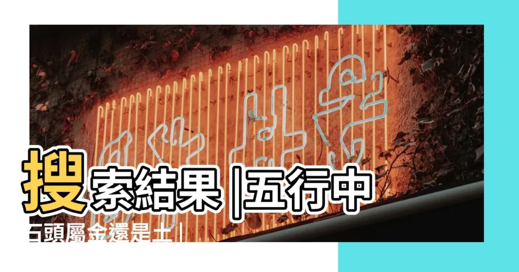 搜索結果 |五行中石頭屬金還是土 |石頭五行屬什麼 |【石頭 五行】