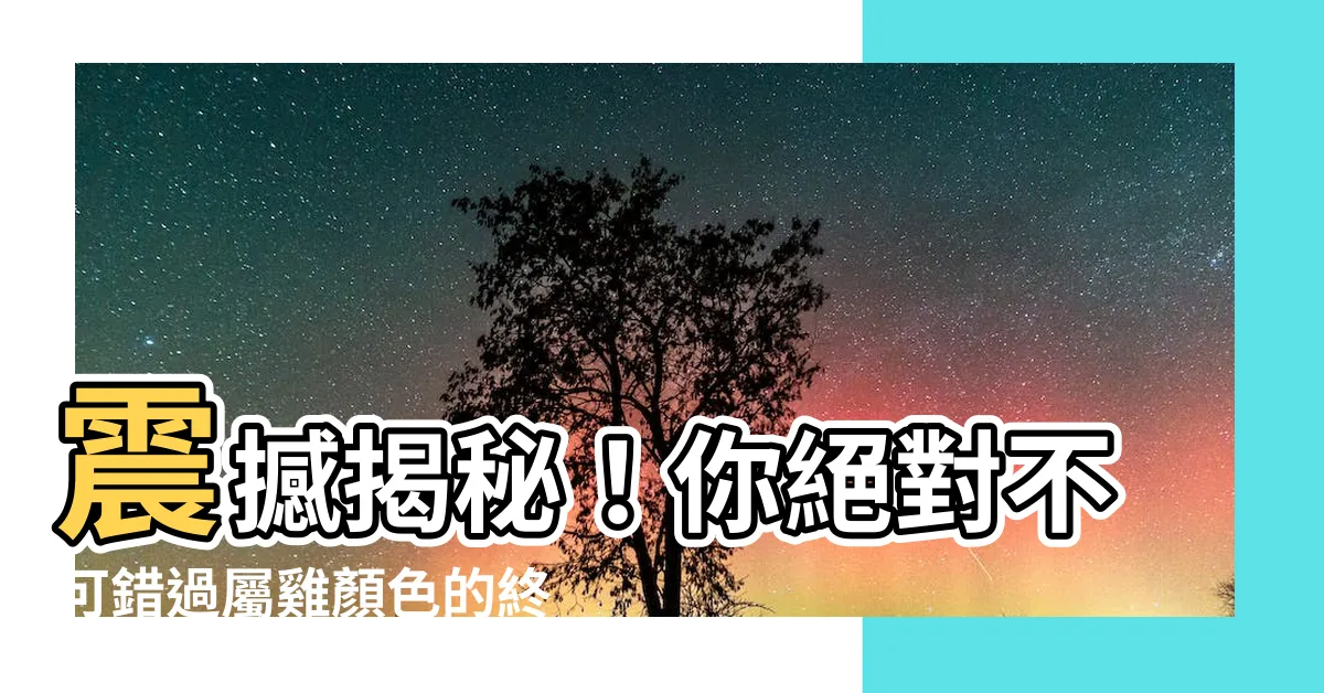 【屬雞顏色】震撼揭秘！你絕對不可錯過屬雞顏色的終極神秘力量！
