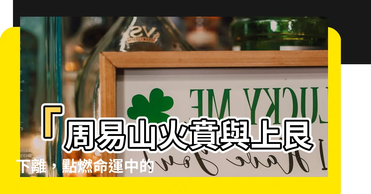 【上艮下離】「周易山火賁與上艮下離，點燃命運中的熾熱烈焰」
