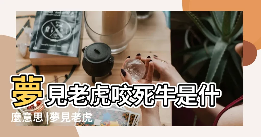 夢見老虎咬死牛是什麼意思 |夢見老虎咬牛有什麼預示 |夢見老虎吃牛 |【夢見老虎咬牛】