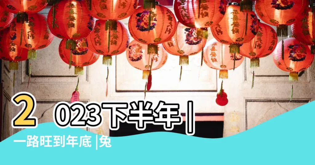 2023下半年 |一路旺到年底 |兔苦盡甘來 |【什麼生肖運執】