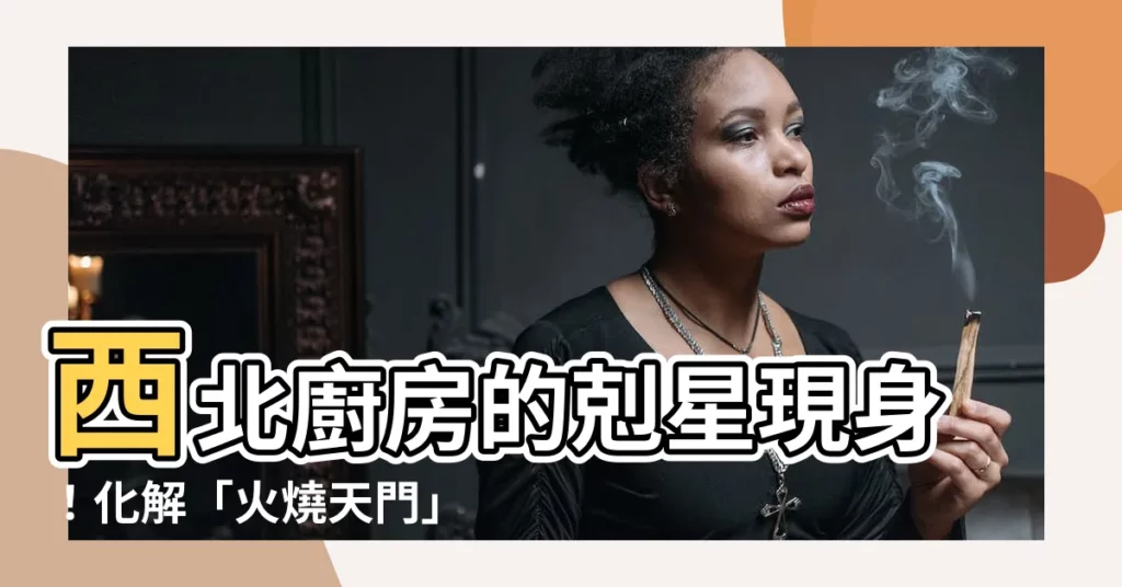 【廚房西北方化解】西北廚房的剋星現身！化解「火燒天門」廚房的風水秘密