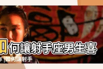 【射手男越愛你】如何讓射手座男生喜歡你 |如何讓射手座一直愛你怎樣讓射手男越來越愛你 |我愛上你了嗎 |