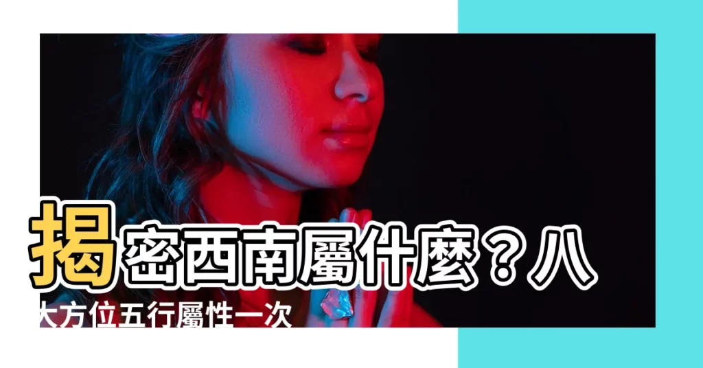 【西南屬什麼】揭密西南屬什麼？八大方位五行屬性一次看懂！