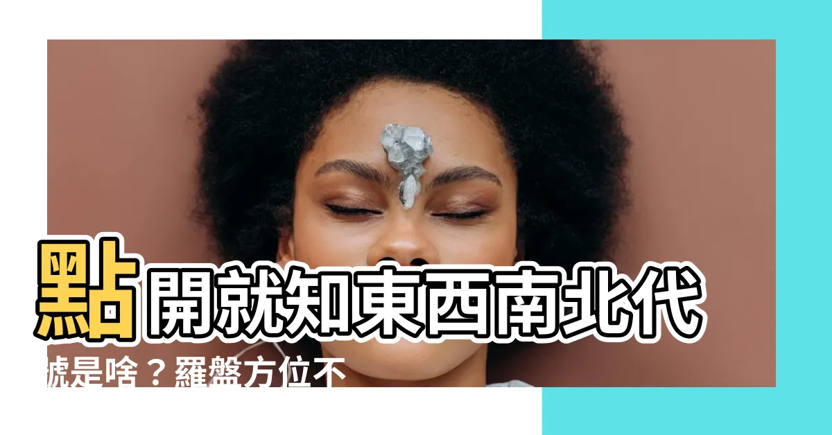 【東西南北代號】點開就知東西南北代號是啥？羅盤方位不再是秘密！