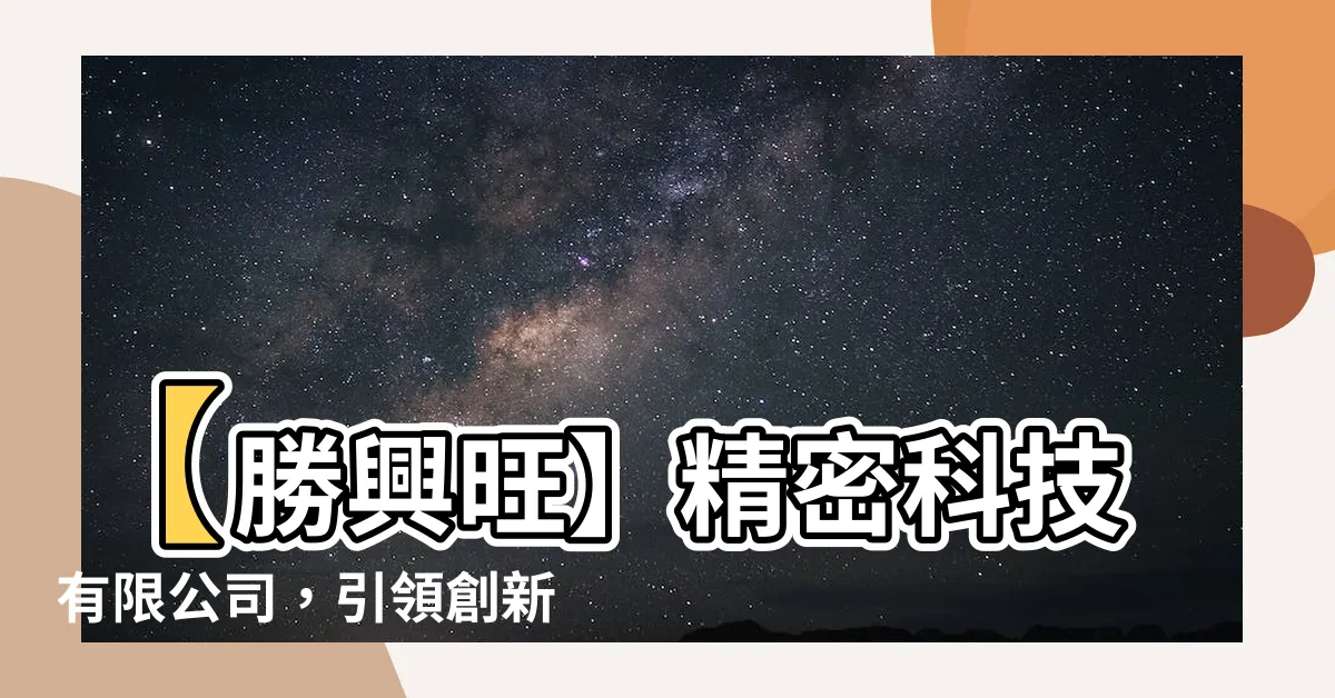 【勝興旺】【勝興旺】精密科技有限公司，引領創新科技，成就您的成功之路！