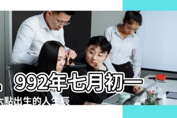 【1992年七月初一五行】1992年七月初一十六點出生的人生辰八字是什麼啊 |農曆一九九二年六月初 |是什麼命 |