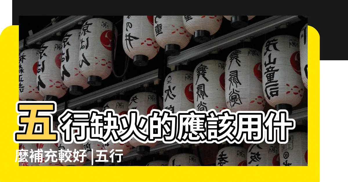 【命中缺火 如何補】五行缺火的應該用什麼補充較好 |五行缺火補法 |教你幾招補火增加你的好運氣 |