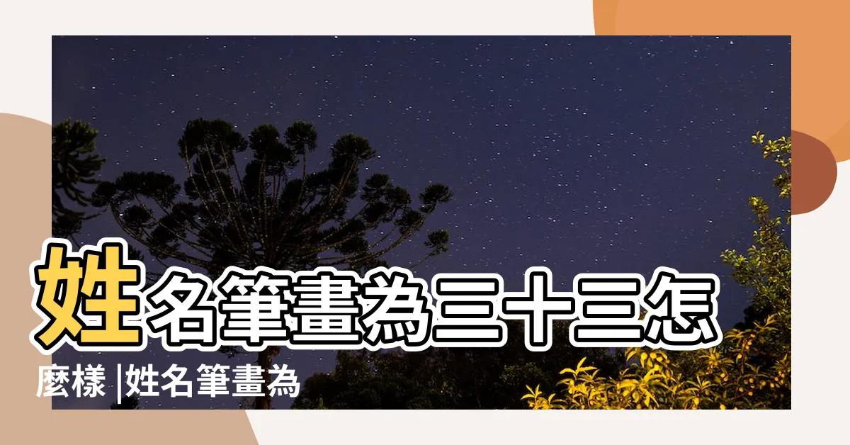 【姓名33劃】姓名筆畫為三十三怎麼樣 |姓名筆畫為三十三怎麼樣 |名字筆畫數33吉凶情況 |