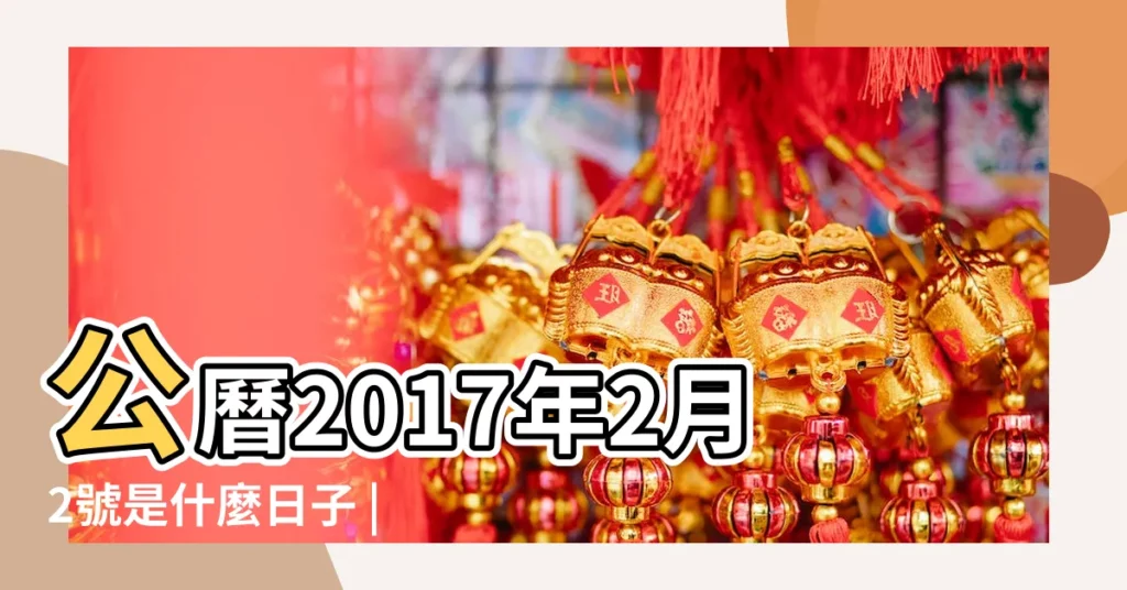 公曆2017年2月2號是什麼日子 |2017年2月2日黃歷查詢 |2017年2月2日生日看命運 |【陽曆2017年2月2日屬相是什麼】