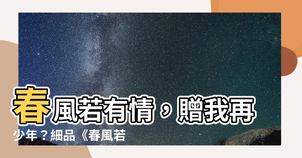 【春風若有憐花意】春風若有情，贈我再少年？細品《春風若有憐花意》詩意