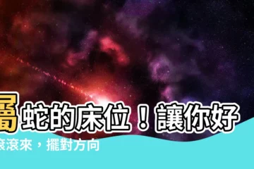 【屬蛇的牀位】屬蛇的牀位！讓你好運滾滾來，擺對方向就能旺你一整年