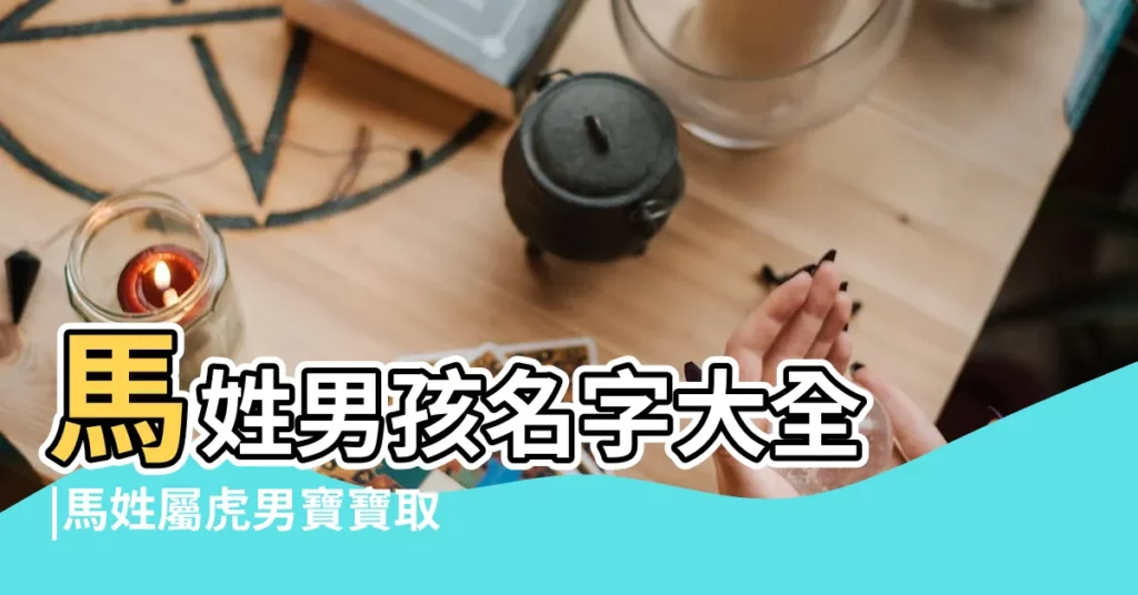 馬姓男孩名字大全 |馬姓屬虎男寶寶取名哪些好聽 |馬姓名字大全 |【馬取好名字大全男孩名字大全集】