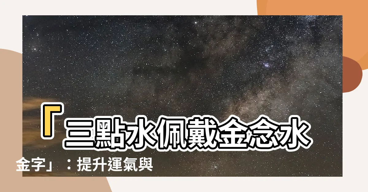 【水金 字】「三點水佩戴金念水金字」：提升運氣與好運的潮流新玩法！