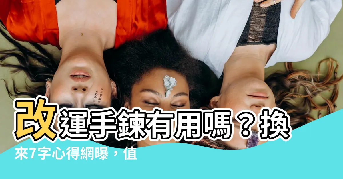 【改運手鍊有用嗎】改運手鍊有用嗎？換來7字心得網曝，值得花13000嗎？
