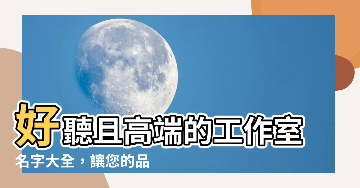 【工作名字】好聽且高端的工作室名字大全，讓您的品牌脱穎而出