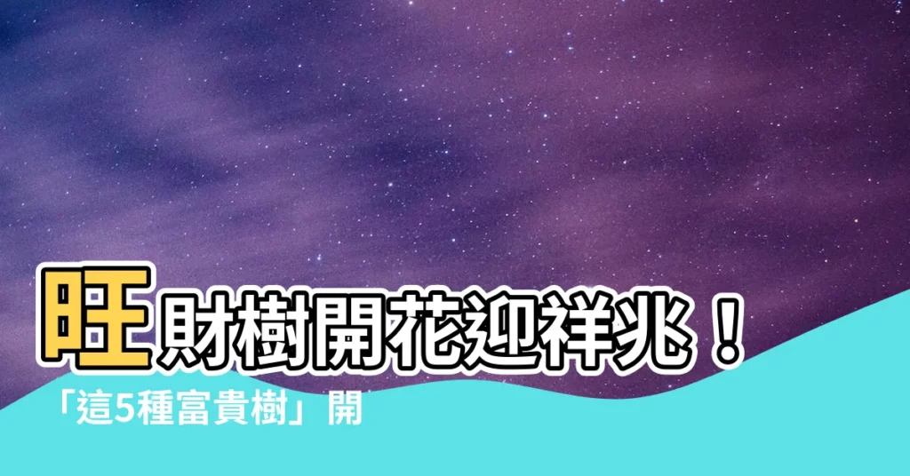 【旺財樹開花】旺財樹開花迎祥兆！「這5種富貴樹」開花了，財源滾滾來！