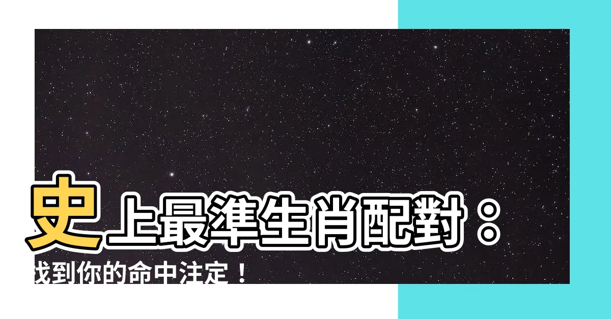【生肖 配對】史上最準生肖配對：找到你的命中註定！