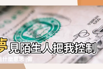 【周公解夢被陌生人控制】夢見陌生人把我控制了是什麼意思 |做夢夢見被人控制好不好 |夢見被壞人控制 |