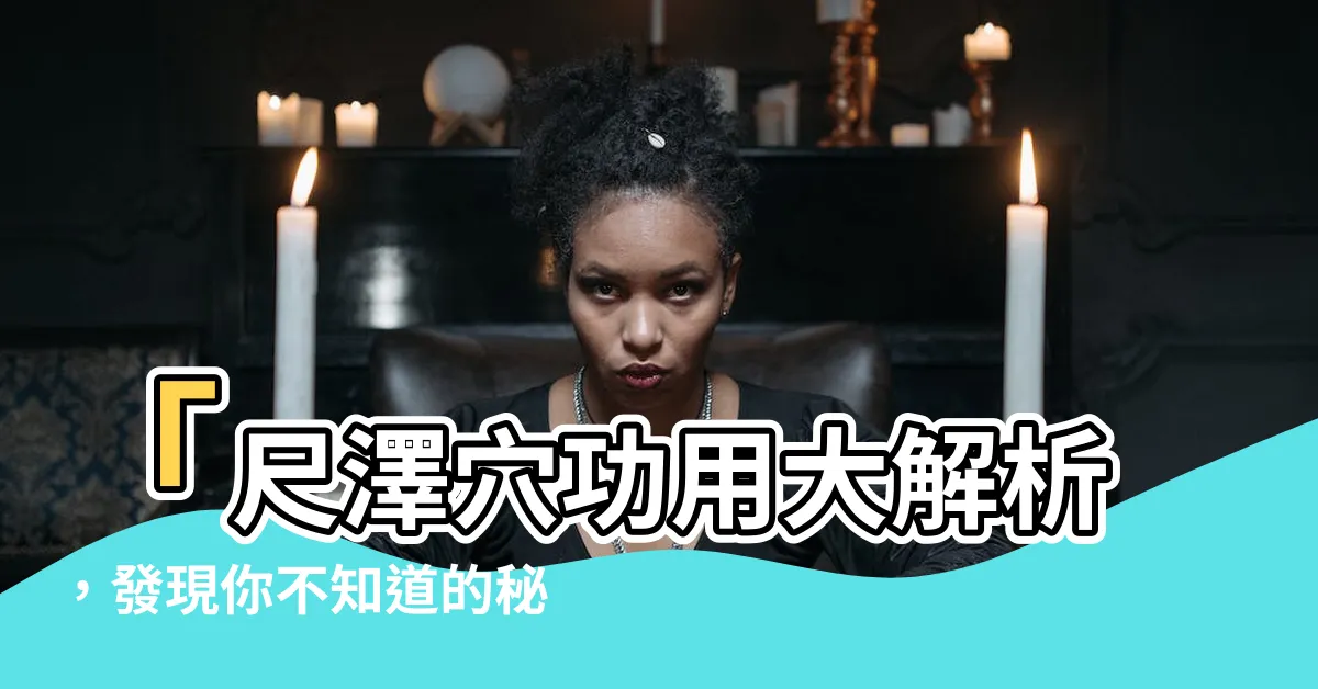 【尺澤穴功用】「尺澤穴功用大解析，發現你不知道的秘密！」