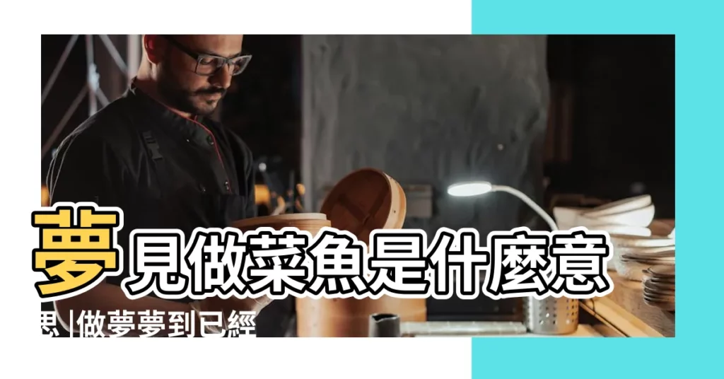 夢見做菜魚是什麼意思 |做夢夢到已經做成菜的魚又活了 |做夢夢見魚好不好 |【做夢夢到魚被做成了菜】