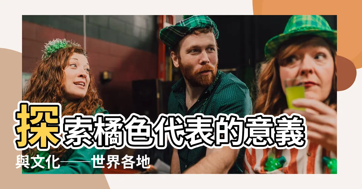 【橘色 代表】探索橘色代表的意義與文化──世界各地對於橘色的詮釋