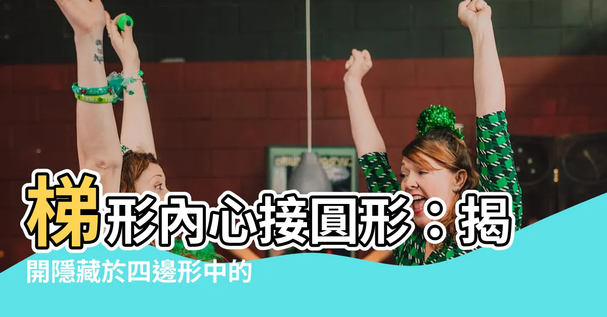 【梯形中有一個圓形與四邊相接】梯形內心接圓形：揭開隱藏於四邊形中的圓形奧秘