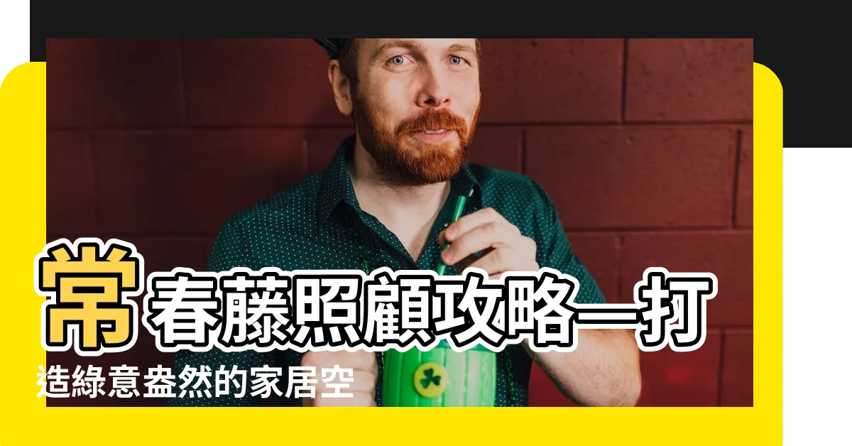 【常春藤照顧】常春藤照顧攻略—打造綠意盎然的家居空間