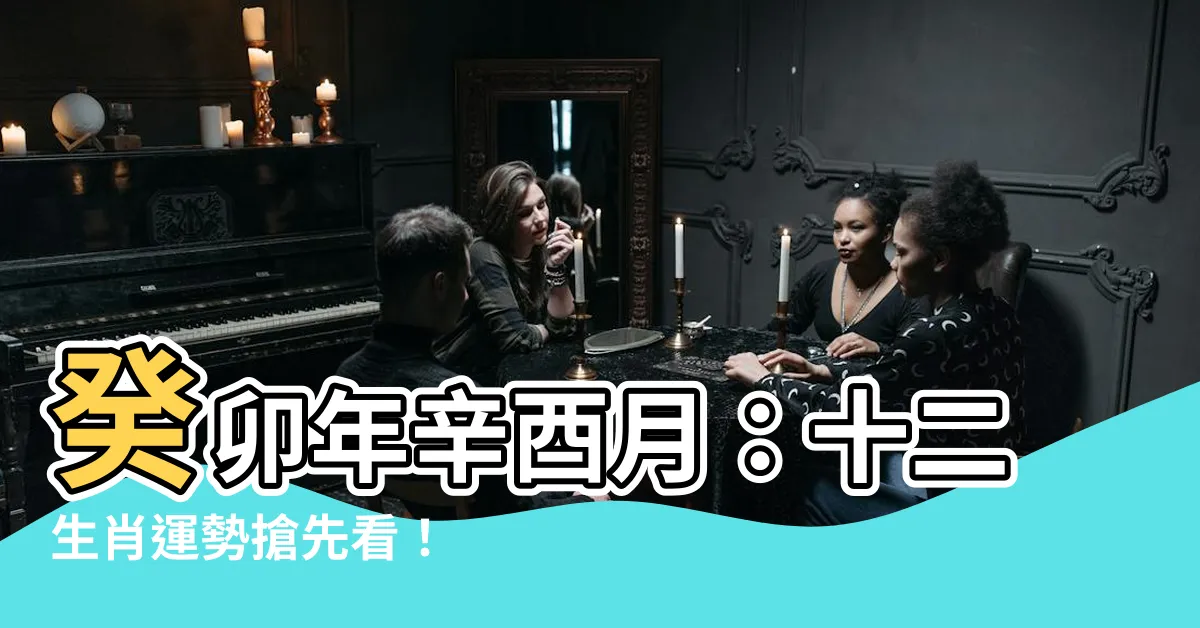 【癸卯年辛酉月】癸卯年辛酉月:十二生肖運勢搶先看!