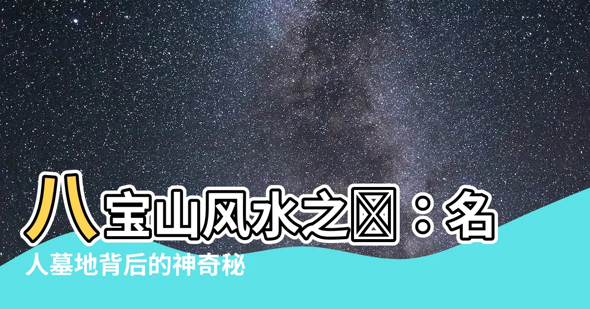 【八寶山風水】八寶山風水之謎：名人墓地背後的神奇秘密是什麼？