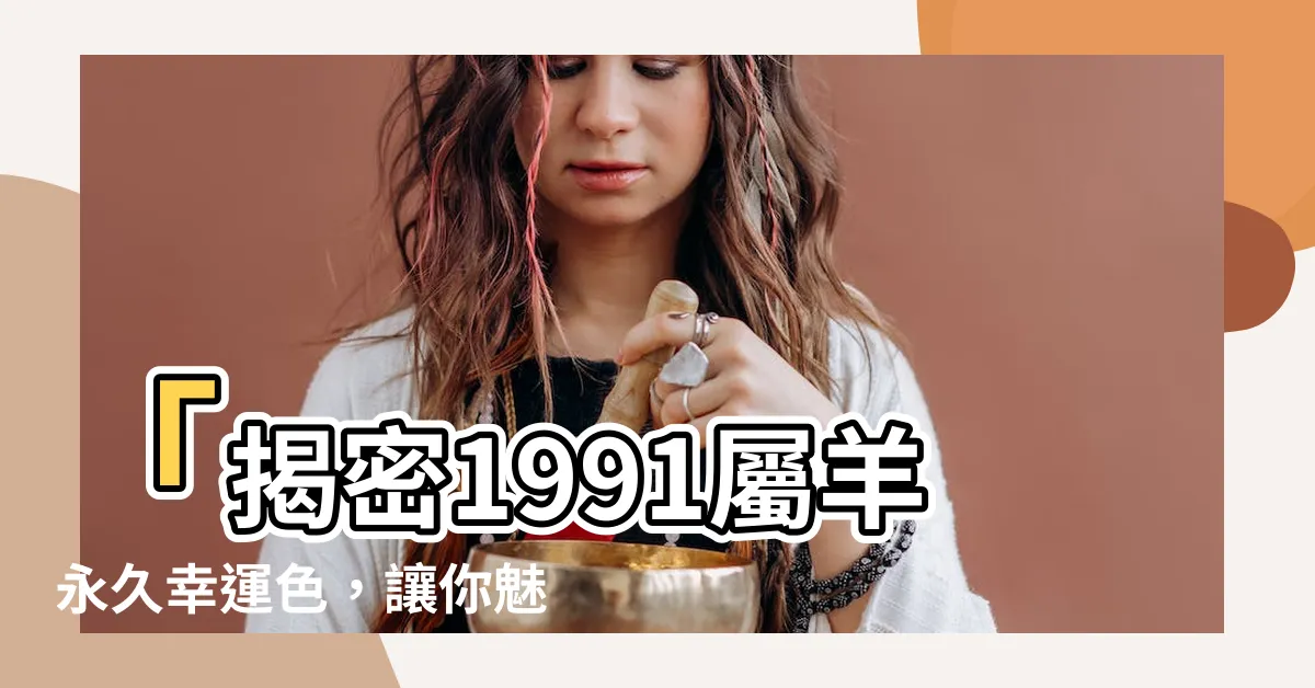 【1991屬羊永久幸運色】「揭密1991屬羊永久幸運色，讓你魅力UP UP UP！」