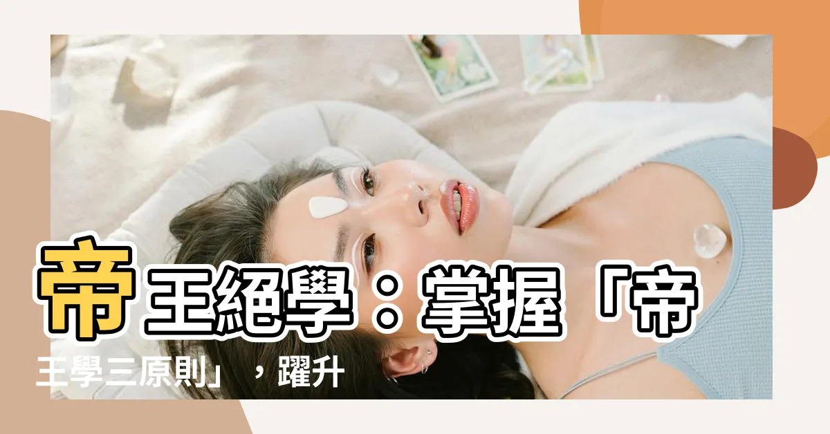 【帝王學 三原則】帝王絕學：掌握「帝王學三原則」，躍升霸業巔峯！