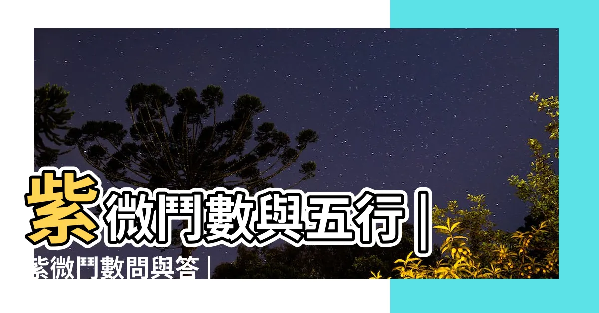 【紫微宮位五行】紫微鬥數與五行 |紫微鬥數問與答 |紫微鬥數的星座五行分析表 |