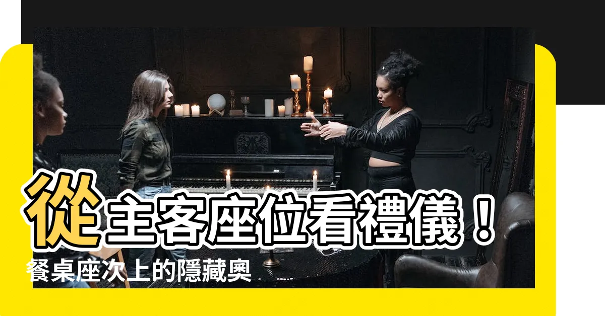【主客座位】從主客座位看禮儀！餐桌座次上的隱藏奧秘