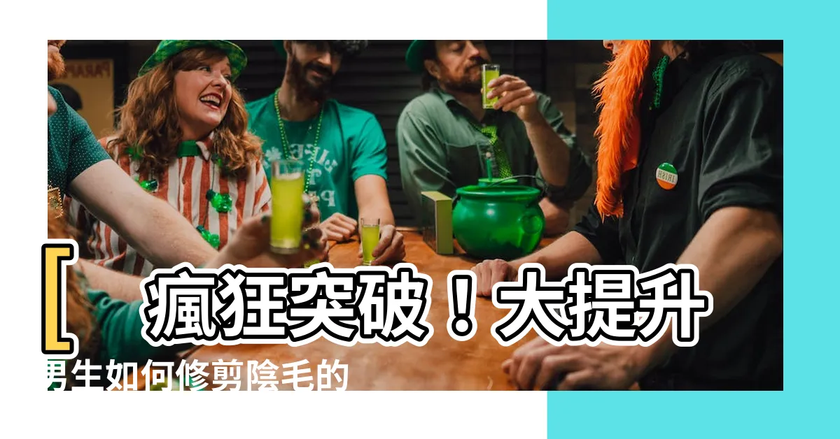 【男生如何修剪陰毛】[瘋狂突破！大提升男生如何修剪陰毛的技巧]
