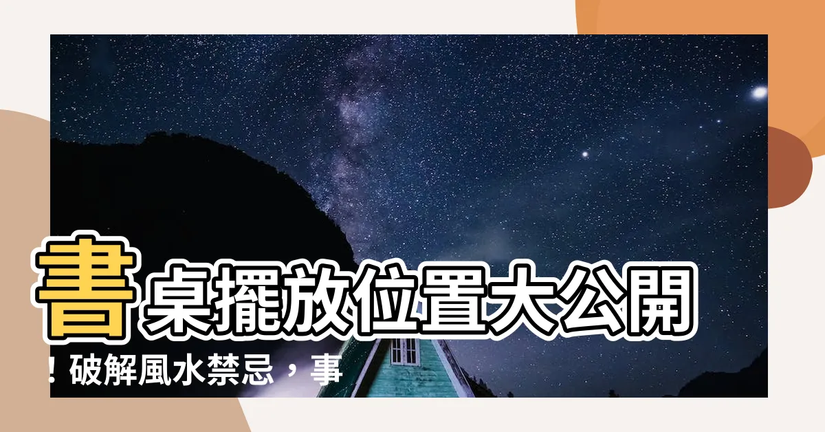 【書桌擺放位置】書桌擺放位置大公開！破解風水禁忌，事業運、學業運飆升