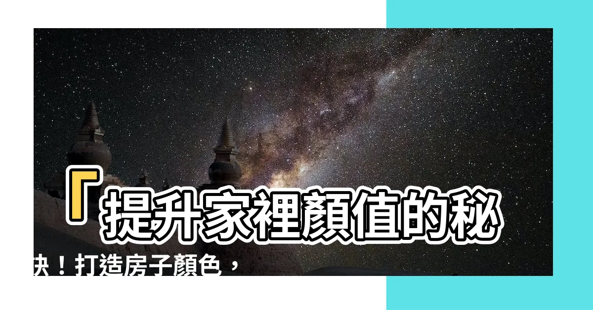 【房子顏色】「提升家裡顏值的秘訣！打造房子顏色，讓風水水火旺盛！」