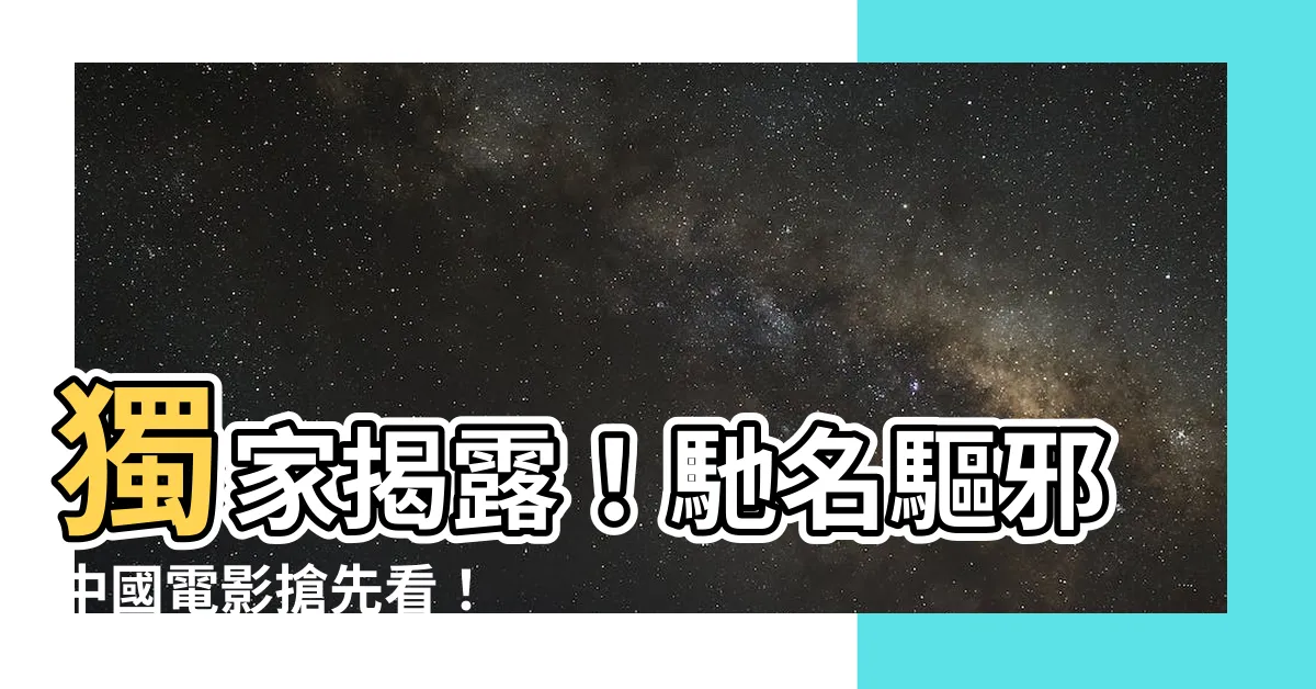 【驅邪中國電影】獨家揭露！馳名驅邪中國電影搶先看！