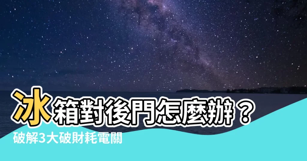 【冰箱對後門如何化解】冰箱對後門怎麼辦？破解3大破財耗電關鍵！
