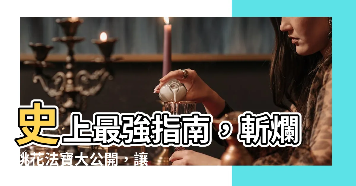 【防爛桃花】史上最強指南，斬爛桃花法寶大公開，讓你告別感情困擾