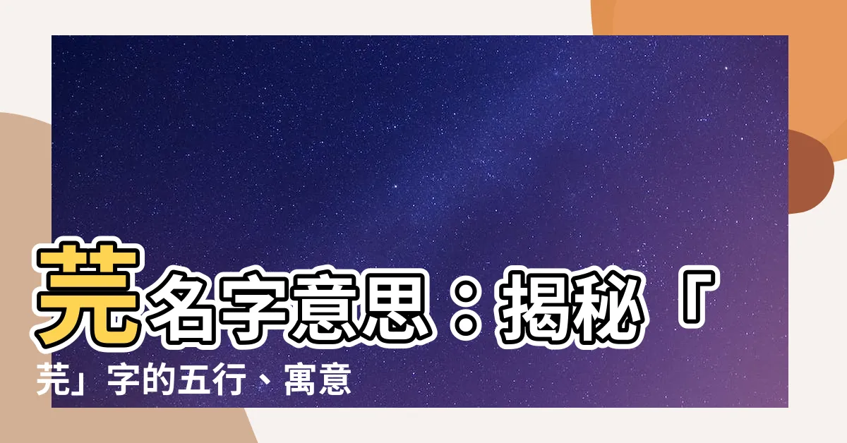 【芫名字意思】芫名字意思：揭秘「芫」字的五行、寓意和隱藏含義