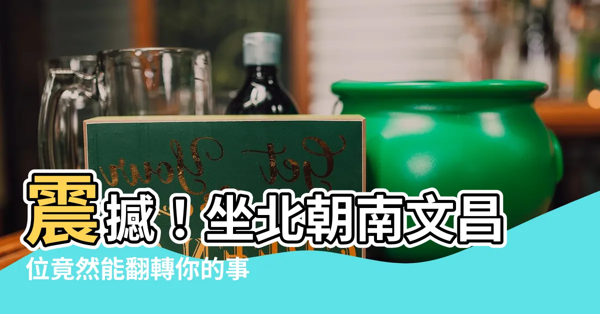 【坐北朝南文昌位】震撼！坐北朝南文昌位竟然能翻轉你的事業命運！