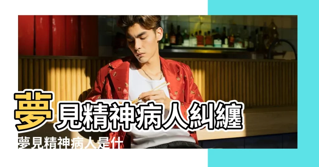 夢見精神病人糾纏 |夢見精神病人是什麼意思 |做夢夢見精神病人好不好 |【夢到好多精神病人】