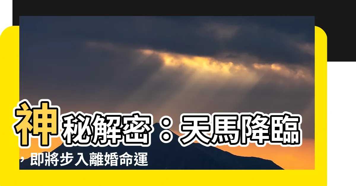 【解神見天馬即離婚】神秘解密：天馬降臨，即將步入離婚命運？