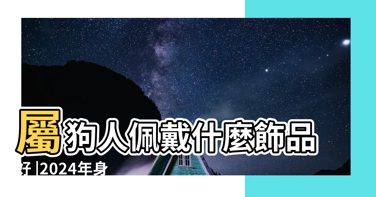 【狗吉祥物】屬狗人佩戴什麼飾品好 |2024年身上戴一物 |2024年身上戴一物 |