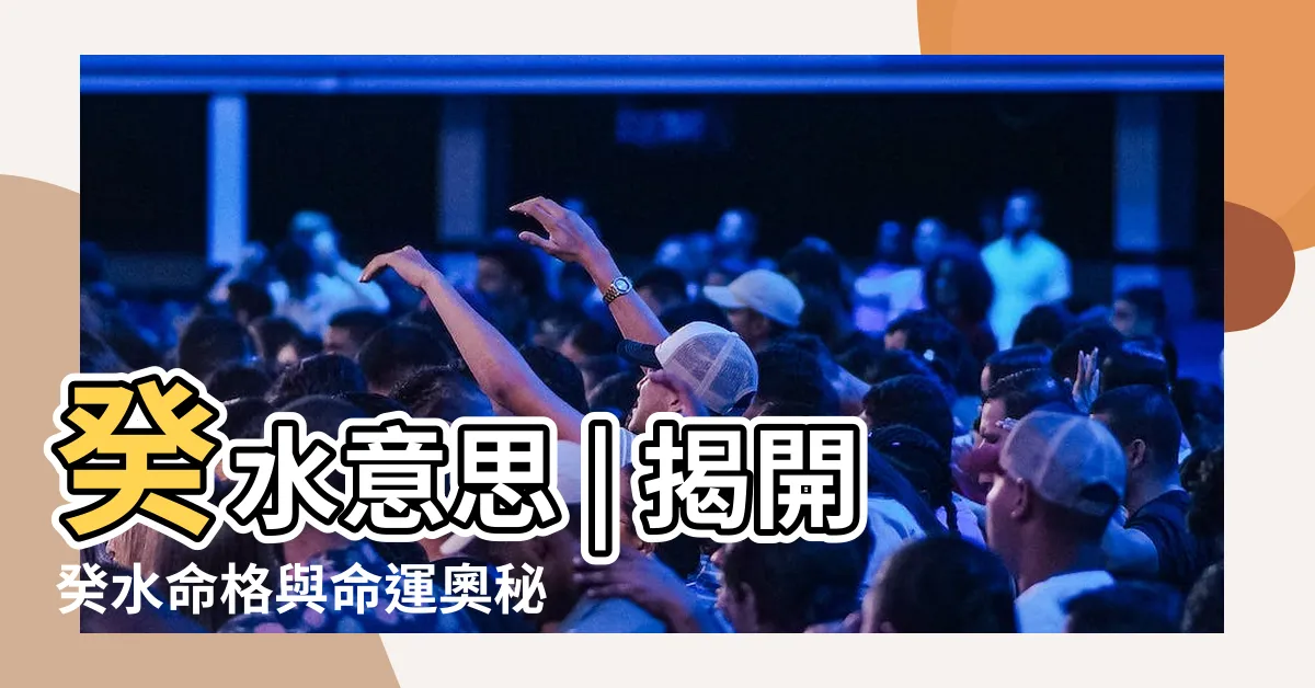【癸水意思】癸水意思 | 揭開癸水命格與命運奧秘
